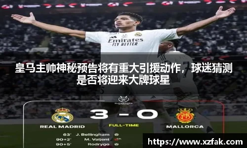 皇马主帅神秘预告将有重大引援动作，球迷猜测是否将迎来大牌球星