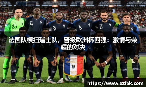 法国队横扫瑞士队，晋级欧洲杯四强：激情与荣耀的对决
