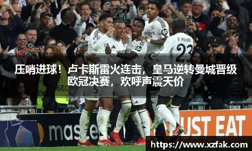 压哨进球！卢卡斯雷火连击，皇马逆转曼城晋级欧冠决赛，欢呼声震天价