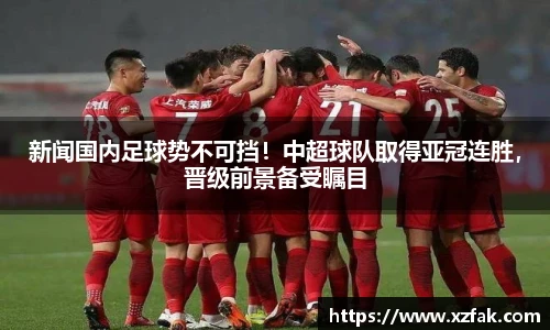 新闻国内足球势不可挡！中超球队取得亚冠连胜，晋级前景备受瞩目