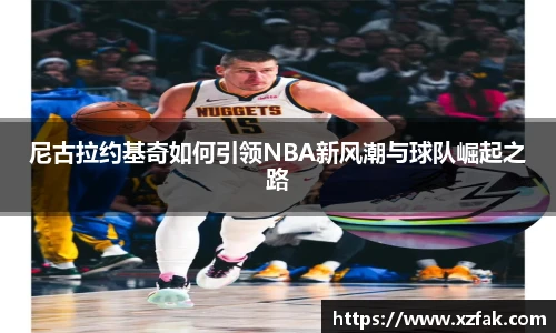 尼古拉约基奇如何引领NBA新风潮与球队崛起之路
