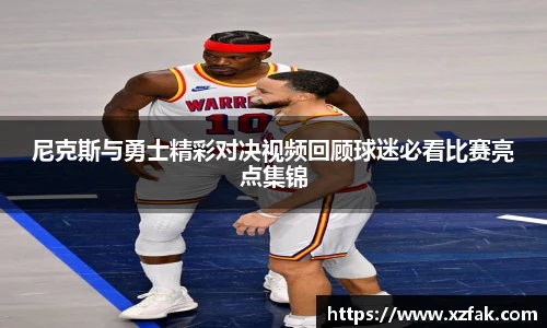 尼克斯与勇士精彩对决视频回顾球迷必看比赛亮点集锦