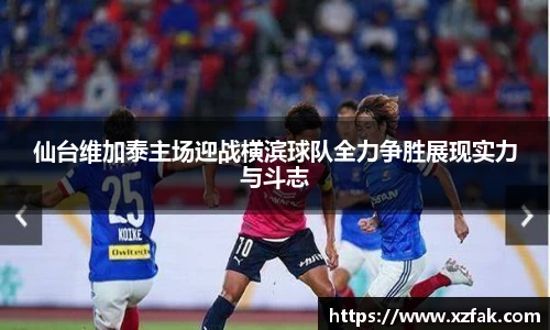 仙台维加泰主场迎战横滨球队全力争胜展现实力与斗志