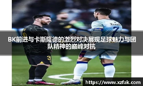 BK前进与卡斯隆德的激烈对决展现足球魅力与团队精神的巅峰对抗