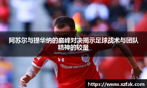阿苏尔与提华纳的巅峰对决揭示足球战术与团队精神的较量