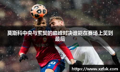 莫斯科中央与索契的巅峰对决谁能在赛场上笑到最后