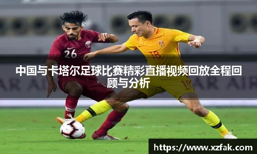 中国与卡塔尔足球比赛精彩直播视频回放全程回顾与分析