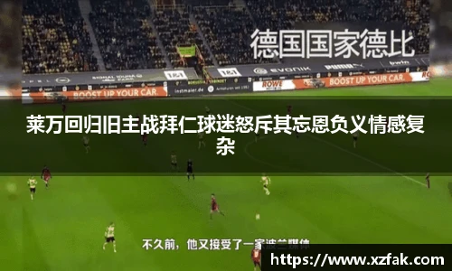莱万回归旧主战拜仁球迷怒斥其忘恩负义情感复杂