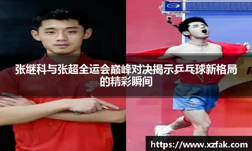 张继科与张超全运会巅峰对决揭示乒乓球新格局的精彩瞬间