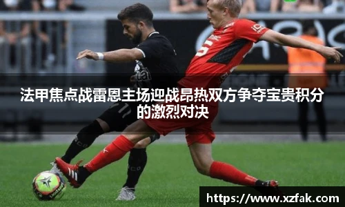 法甲焦点战雷恩主场迎战昂热双方争夺宝贵积分的激烈对决