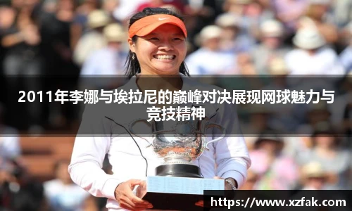 2011年李娜与埃拉尼的巅峰对决展现网球魅力与竞技精神