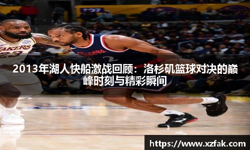 2013年湖人快船激战回顾：洛杉矶篮球对决的巅峰时刻与精彩瞬间