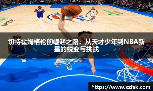 切特霍姆格伦的崛起之路：从天才少年到NBA新星的蜕变与挑战