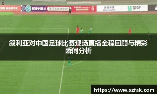 叙利亚对中国足球比赛现场直播全程回顾与精彩瞬间分析