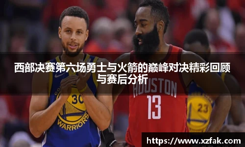 西部决赛第六场勇士与火箭的巅峰对决精彩回顾与赛后分析